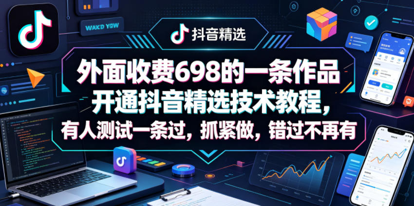 外面收费698的一条作品开通抖音精选技术教程，有人测试一条过，抓紧做，错过不再有-宝藏屋创业网