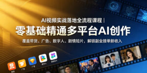 AI视频实战落地全流程课程|零基础精通多平台AI创作,覆盖带货、广告、数字人、剧情短片,解锁副业接单新收入-宝藏屋创业网
