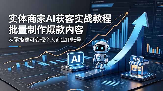 实体商家AI获客实战教程：批量制作爆款内容，从零搭建可变现个人商业IP账号-宝藏屋创业网