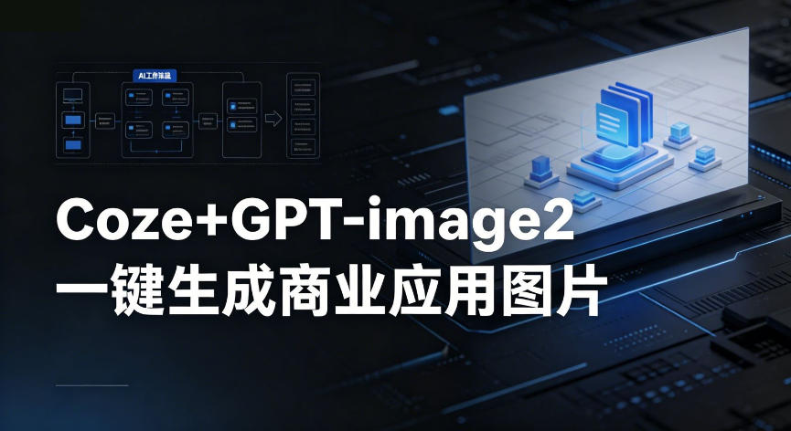 【Coze工作流搭建实操教程】coze+GPT-image2一键生成商业应用图片，全流程保姆级教学-宝藏屋创业网