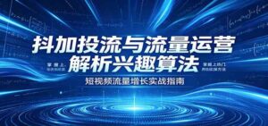 抖加投流与流量运营：解析兴趣算法，掌握上热门、养铁粉实操方法-宝藏屋创业网