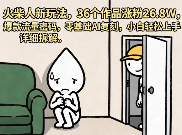 火柴人新玩法，36个作品涨粉26.8W，爆款流量密码，零基础AI复刻，小白轻松上手，详细拆解-宝藏屋创业网