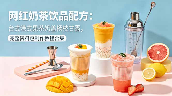 网红奶茶饮品配方：台式港式果茶奶盖杨枝甘露，完整资料包制作教程合集-宝藏屋创业网
