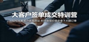 大客户签单成交特训营:轻松化解客户各类异议,科学做报价稳步拿下大额订单-宝藏屋创业网