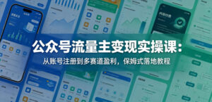 公众号流量主变现实操课：从账号注册到多赛道盈利，保姆式落地教程-宝藏屋创业网