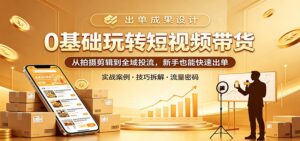 0基础玩转短视频带货：从拍摄剪辑到全域投流，新手也能快速出单-宝藏屋创业网