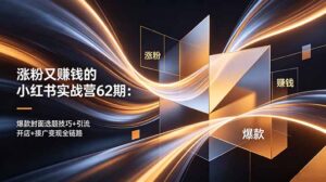 涨粉又赚钱的小红书实战营62期：爆款封面选题技巧+引流开店+接广变现全链路-宝藏屋创业网