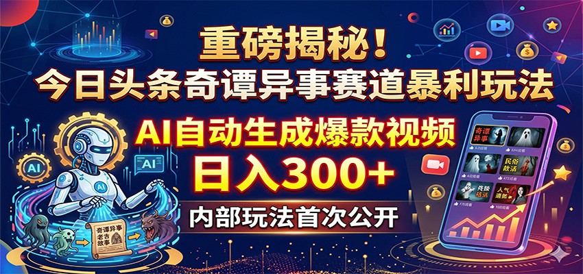 重磅揭秘！今日头条奇谭异事赛道暴利玩法：AI自动生成爆款视频，日入300+-宝藏屋创业网