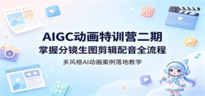 AIGC动画特训营二期：掌握分镜生图剪辑配音全流程，多风格AI动画案例落地教学-宝藏屋创业网