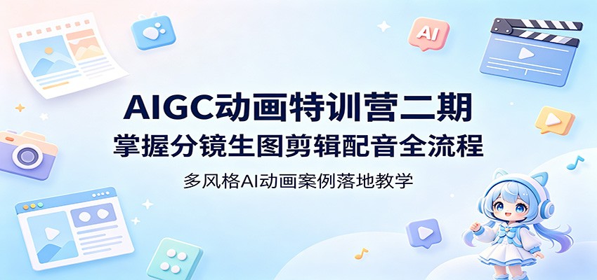 AIGC动画特训营二期：掌握分镜生图剪辑配音全流程，多风格AI动画案例落地教学-宝藏屋创业网