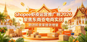 Shopee虾皮运营推广班2026，聚焦东南亚电商实战，助进阶卖家提效增量-宝藏屋创业网