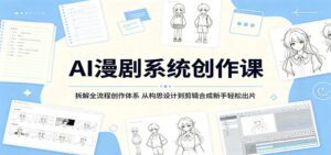 AI漫剧系统创作课:拆解全流程创作体系,从构思设计到剪辑合成新手轻松出片-宝藏屋创业网
