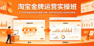 淘宝金牌运营实操班，从0开始系统解决你淘宝运营核心问题，手把手带你完成从小白到高手的蜕变-宝藏屋创业网