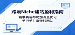 跨境Niche建站盈利指南：精准赛道布局加流量优化，手把手打造赚钱网站-宝藏屋创业网