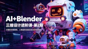 AI+Blender三维设计进阶课-第2期：AI辅助创意建模，人物道具动画渲染全流程教学-宝藏屋创业网