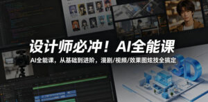 设计师必冲!AI全能课,从基础到进阶,漫剧/视频/效果图炫技全搞定-宝藏屋创业网