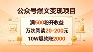 公众号爆文变现项目：满500粉开收益，万次阅读20-200元，10W爆款赚2000-宝藏屋创业网