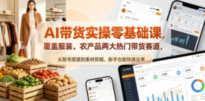 AI带货实操零基础课，覆盖服装、农产品两大热门带货赛道，从账号搭建到素材剪辑，新手也能快速出单-宝藏屋创业网