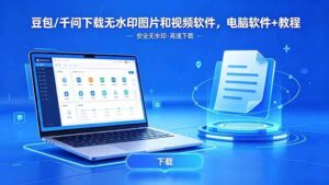 （18456期）豆包/千问下载无水印图片和视频软件，电脑软件+教程-宝藏屋创业网