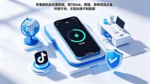 苹果刷机和设置教程，做Tiktok、跨境、各种项目必备，环境干净，才能杜绝不利因素-宝藏屋创业网