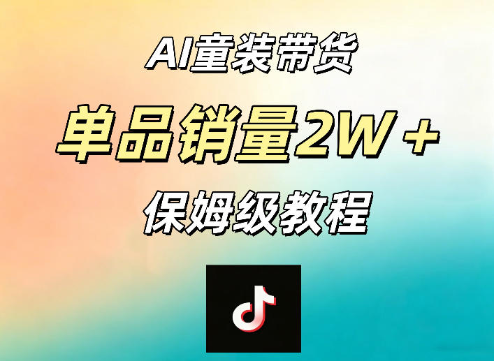 AI童装带货赛道，一部手机就可以操作，单品销量2w+【手把手教程】-宝藏屋创业网