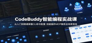 CodeBuddy智能编程实战课:从入门到精通掌握CLI命令配置,技能插件MCP服务全场景落地-宝藏屋创业网