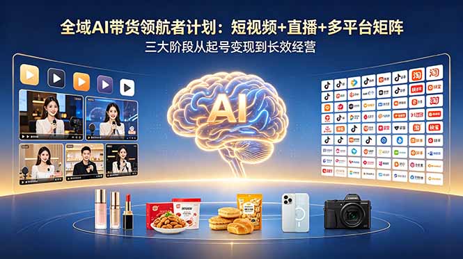 全域AI带货领航者计划：短视频+直播+多平台矩阵，三大阶段从起号变现到长效经营-宝藏屋创业网