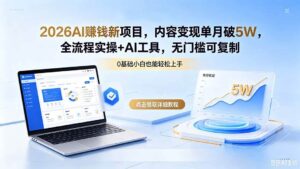 （18476期）2026AI赚钱新项目，内容变现单月破5W，全流程实操+AI工具，无门槛可复制-宝藏屋创业网