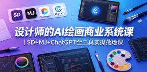 设计师的AI绘画商业系统课｜SD+MJ+ChatGPT全工具实操落地课-宝藏屋创业网