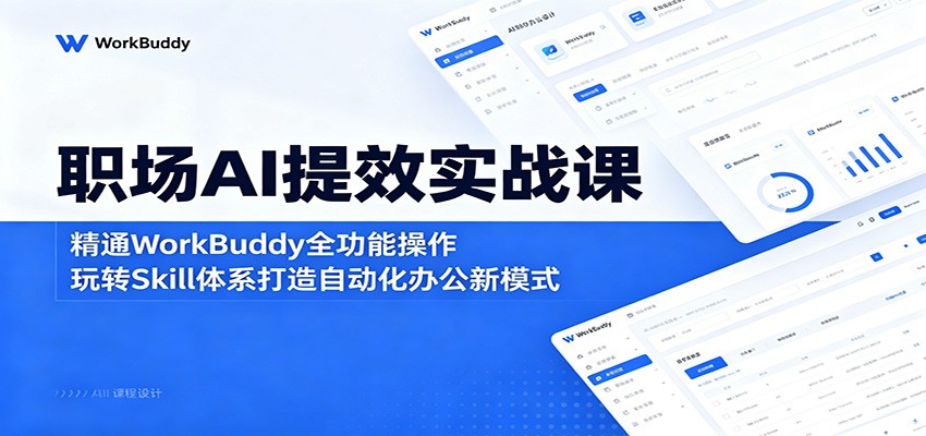 职场AI提效实战课：精通WorkBuddy全功能操作，玩转Skill体系打造自动化办公新模式-宝藏屋创业网