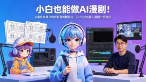 小白也能做AI漫剧！从角色场景分镜到配音剪辑导出，2D/3D/仿真人漫剧一步到位-宝藏屋创业网