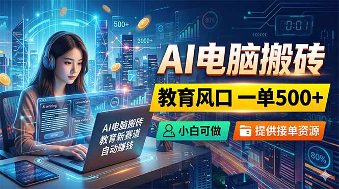 AI电脑搬砖,教育风口一单500+,小白可做,提供接单资源-宝藏屋创业网