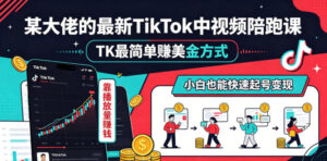 某大佬的最新TikTok中视频陪跑课,TK最简单賺美金方式,靠播放量賺钱,小白也能快速起号变现-宝藏屋创业网