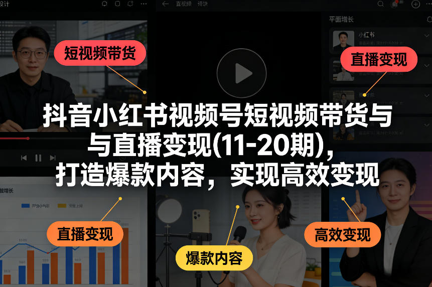 抖音小红书视频号短视频带货与直播变现(10-21期)，打造爆款内容，实现高效变现（更新05月）-宝藏屋创业网