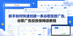 新手如何快速创建一条谷歌投放广告，谷歌广告投放保姆级教程-宝藏屋创业网