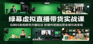 绿幕虚拟直播带货实战课:玩转抖音视频号开播玩法,软硬件搭建运营全域引流变现-宝藏屋创业网