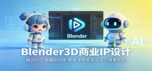 Blender3D商业IP设计:融合AI工具辅助创作,掌握建模绑定渲染可接单技能-宝藏屋创业网