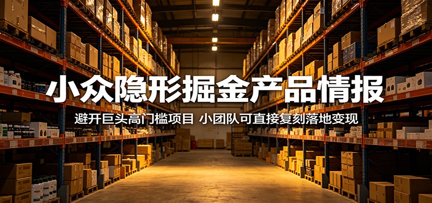 小众隐形掘金产品情报：避开巨头高门槛项目，小团队可直接复刻落地变现-宝藏屋创业网