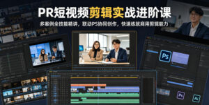 PR短视频剪辑实战进阶课,多案例全技能精讲,联动PS协同创作,快速练就商用剪辑能力-宝藏屋创业网