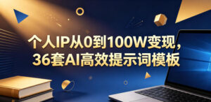 个人IP从0到100W变现,36套AI高效提示词模板【文档】-宝藏屋创业网
