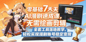 零基础7天AI漫剧速成课，无需绘画剪辑，全套工具落地教学，轻松实现漫剧账号稳定变现-宝藏屋创业网