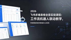 2026飞书多维表格全套实操课程:工作流机器人联动教学,快速搭建高效智能办公体系-宝藏屋创业网