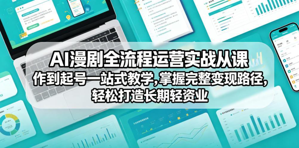 AI漫剧全流程运营实战课从创作到起号一站式教学，掌握完整变现路径，轻松打造长期轻资产副业-宝藏屋创业网
