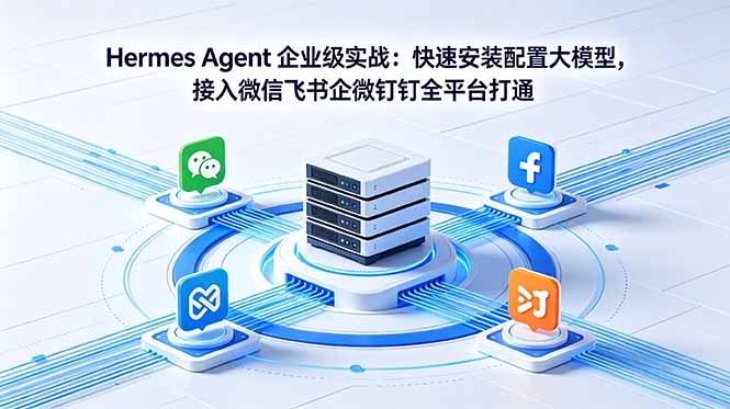Hermes Agent 企业级实战：快速安装配置大模型，接入微信飞书企微钉钉全平台打通-宝藏屋创业网