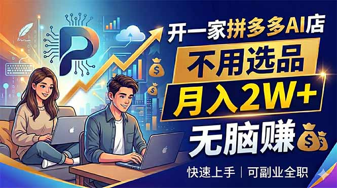 开一家拼多多AI店，不用选品，月入2W+，无脑赚，可副业全职-宝藏屋创业网