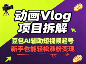 动画Vlog项目拆解，豆包AI辅助短视频起号，新手也能轻松涨粉，43条作品涨粉8.3W-宝藏屋创业网