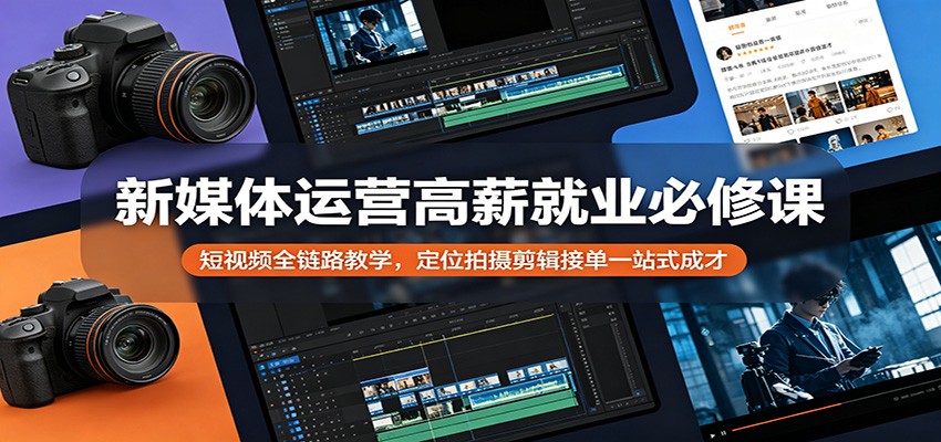 新媒体运营高薪就业必修课：短视频全链路教学，定位拍摄剪辑接单一站式成才-宝藏屋创业网