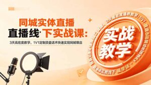 同城实体直播线下实战课:3天高密度教学,1V1定制货盘话术快速实现同城爆店-宝藏屋创业网