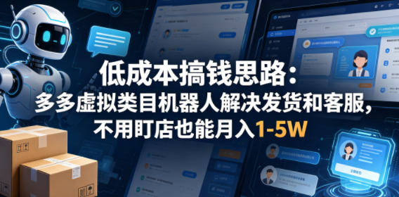 低成本搞钱思路：多多虚拟类目机器人解决发货和客服，不用盯店也能月入1-5W【揭秘】-宝藏屋创业网