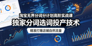 淘宝无界分词分计划高阶实战课，独家分词选词投产技术，精准打爆店铺自然流量-宝藏屋创业网
